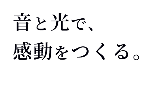 音と光で、感動をつくる。