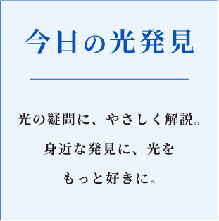 今日の光発見。光の疑問にやさしく解説。身近な発見に、光をもっと好きに。